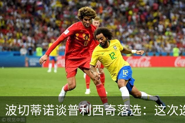 波切蒂诺谈普利西奇落选：这次选的是我们想合作的球员，就这样