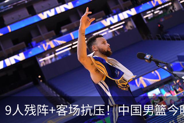 9人残阵+客场抗压！中国男篮今晚大战日本，CCTV5+直播亚运会半决赛